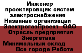 Инженер-проектировщик систем электроснабжения › Название организации ­ ЭлектрогазПроект, ОАО › Отрасль предприятия ­ Энергетика › Минимальный оклад ­ 30 000 - Все города Работа » Вакансии   . Брянская обл.,Сельцо г.